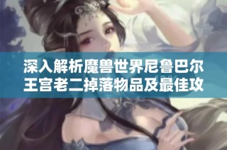 深入解析魔兽世界尼鲁巴尔王宫老二掉落物品及最佳攻略技巧