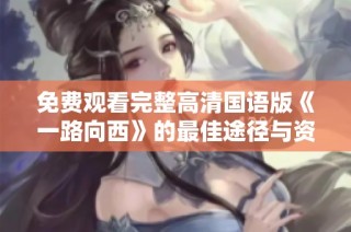 免费观看完整高清国语版《一路向西》的最佳途径与资源分享