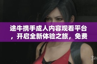 途牛携手成人内容观看平台，开启全新体验之旅，免费下载无阻碍