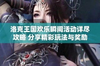 洛克王国欢乐瞬间活动详尽攻略 分享精彩玩法与奖励解析