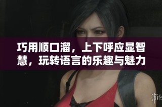 巧用顺口溜，上下呼应显智慧，玩转语言的乐趣与魅力