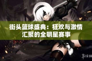 街头篮球盛典：狂欢与激情汇聚的全明星赛事