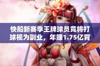 快船新赛季王牌球员竟将打球视为副业，年赚1.75亿背后真相如何揭秘