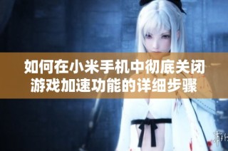 如何在小米手机中彻底关闭游戏加速功能的详细步骤