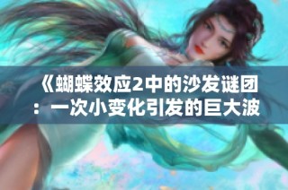 《蝴蝶效应2中的沙发谜团：一次小变化引发的巨大波澜》