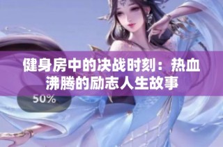 健身房中的决战时刻：热血沸腾的励志人生故事