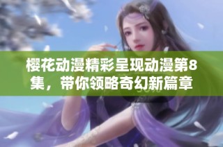 樱花动漫精彩呈现动漫第8集，带你领略奇幻新篇章