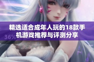 精选适合成年人玩的18款手机游戏推荐与评测分享
