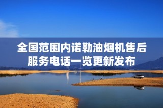 全国范围内诺勒油烟机售后服务电话一览更新发布