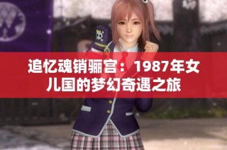 追忆魂销骊宫：1987年女儿国的梦幻奇遇之旅