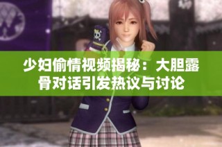 少妇偷情视频揭秘：大胆露骨对话引发热议与讨论