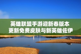 英雄联盟手游迎新春版本 更新免费皮肤与新英雄佐伊登场