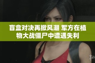 盲盒对决再掀风潮 军方在植物大战僵尸中遭遇失利