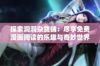 探索洞洞杂货铺：尽享免费漫画阅读的乐趣与奇妙世界