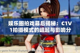 娱乐圈拍戏幕后揭秘：C1V1拍摄模式的崛起与影响分析