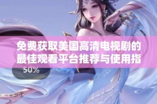 免费获取美国高清电视剧的最佳观看平台推荐与使用指南