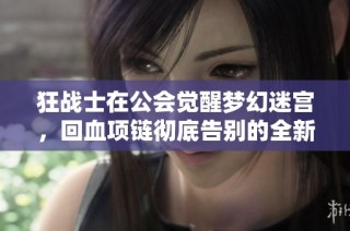 狂战士在公会觉醒梦幻迷宫，回血项链彻底告别的全新体验