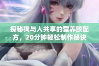 探秘狗与人共享的营养胶配方，20分钟轻松制作秘诀解析