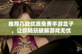推荐几款优质免费手游盒子，让你畅玩破解游戏无忧