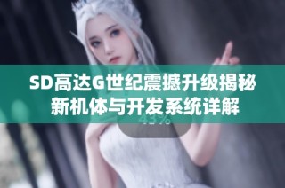 SD高达G世纪震撼升级揭秘 新机体与开发系统详解