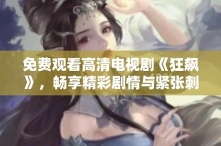 免费观看高清电视剧《狂飙》，畅享精彩剧情与紧张刺激体验