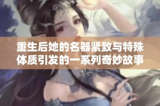 重生后她的名器紧致与特殊体质引发的一系列奇妙故事