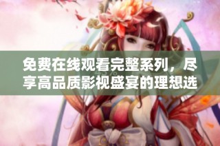 免费在线观看完整系列，尽享高品质影视盛宴的理想选择