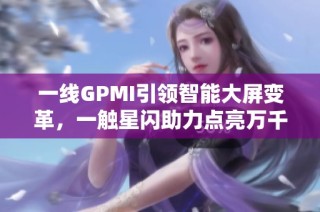 一线GPMI引领智能大屏变革，一触星闪助力点亮万千家庭的欢笑与快乐