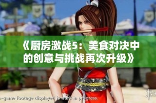 《厨房激战5：美食对决中的创意与挑战再次升级》