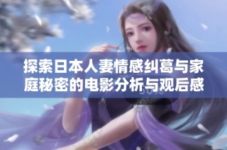 探索日本人妻情感纠葛与家庭秘密的电影分析与观后感