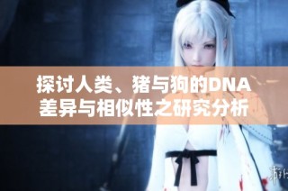 探讨人类、猪与狗的DNA差异与相似性之研究分析