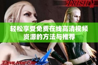 轻松享受免费在线高清视频资源的方法与推荐