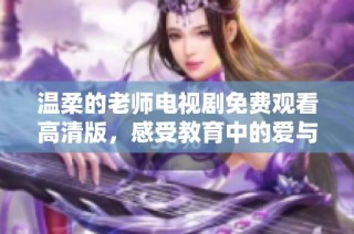 温柔的老师电视剧免费观看高清版，感受教育中的爱与关怀
