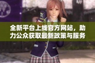 全新平台上线官方网站，助力公众获取最新政策与服务信息