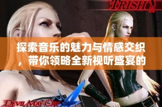 探索音乐的魅力与情感交织，带你领略全新视听盛宴的MV前瞻