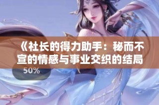 《社长的得力助手：秘而不宣的情感与事业交织的结局》
