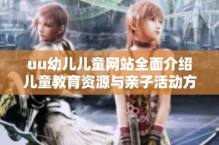 uu幼儿儿童网站全面介绍儿童教育资源与亲子活动方案
