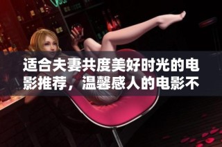 适合夫妻共度美好时光的电影推荐，温馨感人的电影不容错过