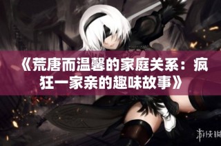 《荒唐而温馨的家庭关系：疯狂一家亲的趣味故事》