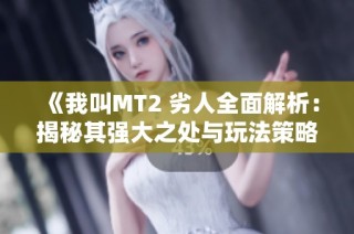 《我叫MT2 劣人全面解析：揭秘其强大之处与玩法策略》