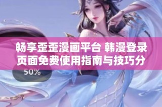 畅享歪歪漫画平台 韩漫登录页面免费使用指南与技巧分享