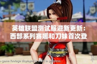 英雄联盟测试服迎新更新：西部系列赛娜和刀妹首次登场