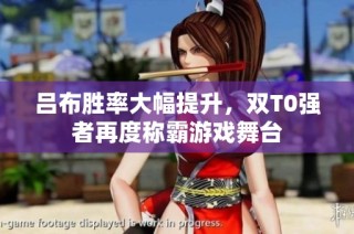 吕布胜率大幅提升，双T0强者再度称霸游戏舞台