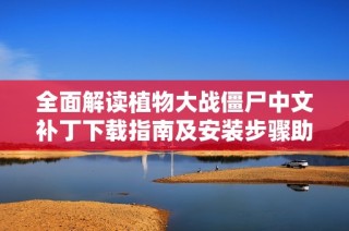全面解读植物大战僵尸中文补丁下载指南及安装步骤助你畅玩游戏