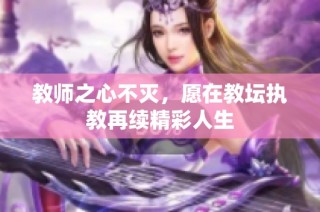 教师之心不灭，愿在教坛执教再续精彩人生
