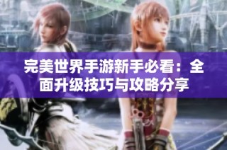 完美世界手游新手必看：全面升级技巧与攻略分享