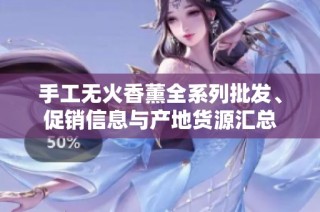 手工无火香薰全系列批发、促销信息与产地货源汇总