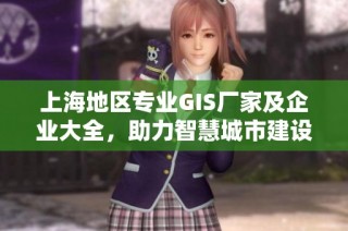 上海地区专业GIS厂家及企业大全，助力智慧城市建设