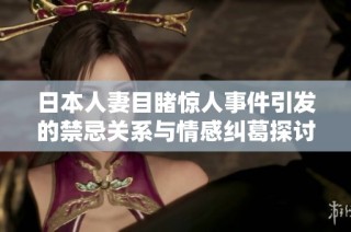 日本人妻目睹惊人事件引发的禁忌关系与情感纠葛探讨
