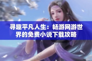 寻趣平凡人生：畅游网游世界的免费小说下载攻略